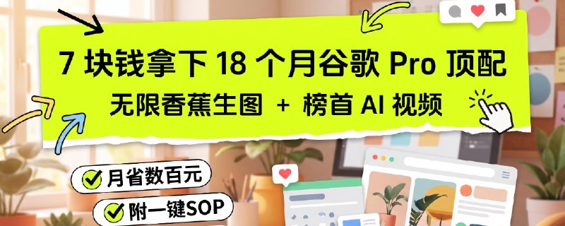 白嫖谷歌！7 块钱解锁 18 个月 Pro：无限 Nano Banana 生图 ＋ 登顶第一的视频模型（附 Flow 速通全攻略）