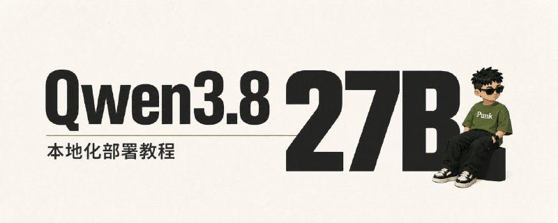 千问 Qwen3.8 27B 本地化部署：小白保姆级教程
